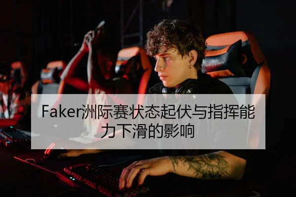 Faker洲际赛状态起伏与指挥能力下滑的影响