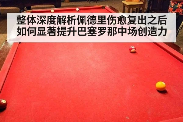整体深度解析佩德里伤愈复出之后如何显著提升巴塞罗那中场创造力