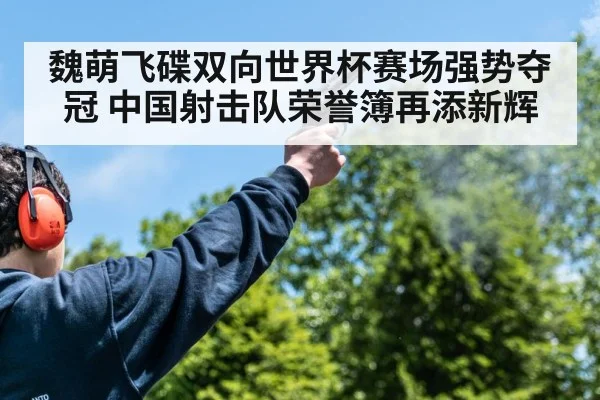魏萌飞碟双向世界杯赛场强势夺冠 中国射击队荣誉簿再添新辉