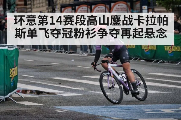 环意第14赛段高山鏖战卡拉帕斯单飞夺冠粉衫争夺再起悬念