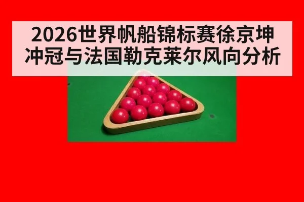 2026世界帆船锦标赛徐京坤冲冠与法国勒克莱尔风向分析（ac Milan）